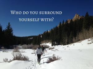 Who do you surround yourself with_