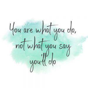 you are what you do, not what you say you'll do