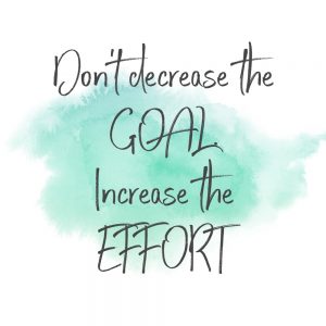 don't decrease the goal increase the effort